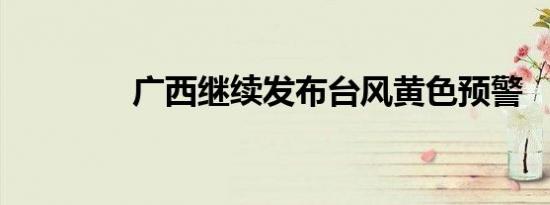 广西继续发布台风黄色预警