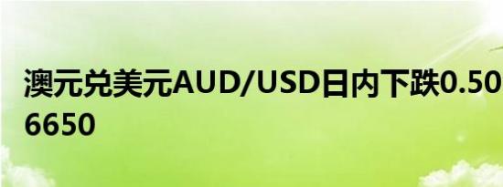 澳元兑美元AUD/USD日内下跌0.50%现报0.6650