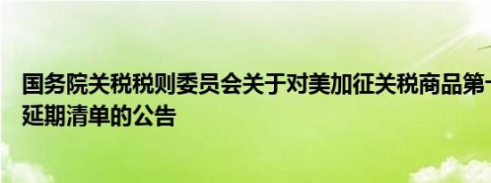 国务院关税税则委员会关于对美加征关税商品第十五次排除延期清单的公告