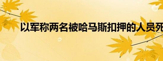 以军称两名被哈马斯扣押的人员死亡