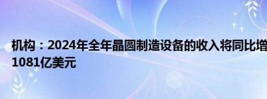 机构：2024年全年晶圆制造设备的收入将同比增长1.3% 达1081亿美元