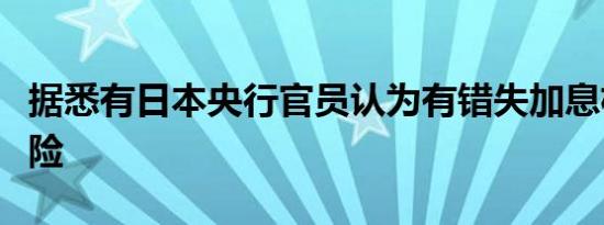 据悉有日本央行官员认为有错失加息机会的风险