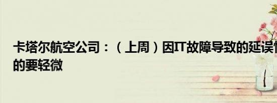 卡塔尔航空公司：（上周）因IT故障导致的延误情况比预期的要轻微