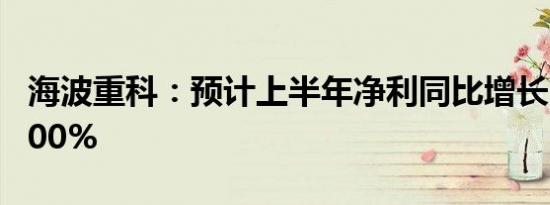 海波重科：预计上半年净利同比增长189%-300%