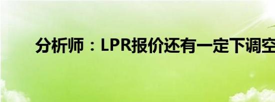 分析师：LPR报价还有一定下调空间