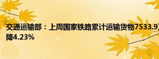 交通运输部：上周国家铁路累计运输货物7533.9万吨环比下降4.23%