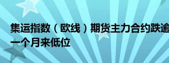 集运指数（欧线）期货主力合约跌逾6%创逾一个月来低位