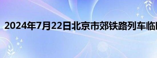 2024年7月22日北京市郊铁路列车临时停运