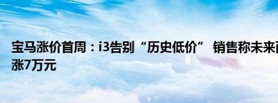 宝马涨价首周：i3告别“历史低价” 销售称未来两个月将回涨7万元