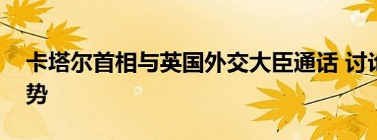 卡塔尔首相与英国外交大臣通话 讨论巴以局势