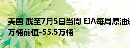 美国 截至7月5日当周 EIA每周原油进口61.5万桶前值-55.5万桶