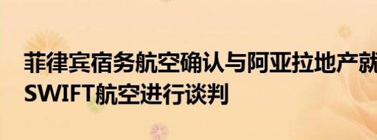 菲律宾宿务航空确认与阿亚拉地产就收购AirSWIFT航空进行谈判