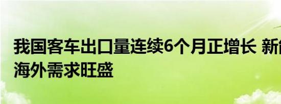 我国客车出口量连续6个月正增长 新能源客车海外需求旺盛