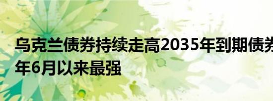 乌克兰债券持续走高2035年到期债券创2022年6月以来最强