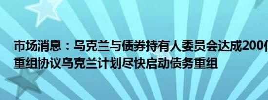 市场消息：乌克兰与债券持有人委员会达成200亿美元债务重组协议乌克兰计划尽快启动债务重组