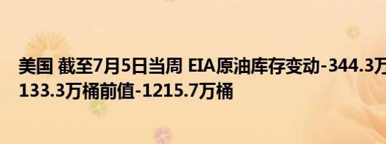 美国 截至7月5日当周 EIA原油库存变动-344.3万桶预测值-133.3万桶前值-1215.7万桶