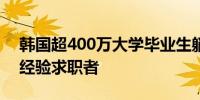 韩国超400万大学毕业生躺平 大企业倾向有经验求职者