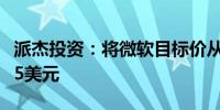 派杰投资：将微软目标价从465美元上调至485美元