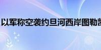 以军称空袭约旦河西岸图勒凯尔姆 致5人死亡