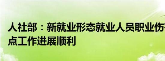 人社部：新就业形态就业人员职业伤害保障试点工作进展顺利