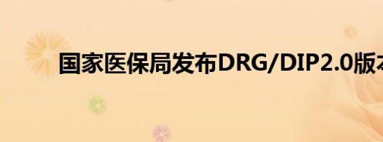 国家医保局发布DRG/DIP2.0版本