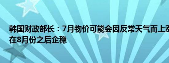 韩国财政部长：7月物价可能会因反常天气而上涨物价可能在8月份之后企稳