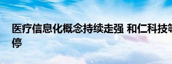 医疗信息化概念持续走强 和仁科技等多股涨停