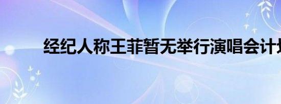 经纪人称王菲暂无举行演唱会计划