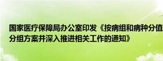 国家医疗保障局办公室印发《按病组和病种分值付费2.0版分组方案并深入推进相关工作的通知》