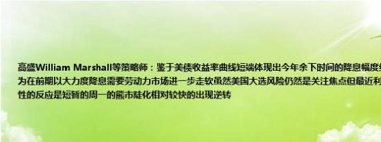 高盛William Marshall等策略师：鉴于美债收益率曲线短端体现出今年余下时间的降息幅度约为60个基点我们认为在前期以大力度降息需要劳动力市场进一步走软虽然美国大选风险仍然是关注焦点但最近利率对特朗普获胜可能性的反应是短暂的周一的熊市陡化相对较快的出现逆转