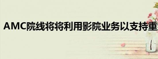 AMC院线将将利用影院业务以支持重组债务
