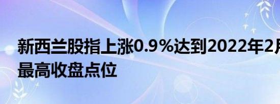 新西兰股指上涨0.9%达到2022年2月以来的最高收盘点位