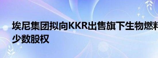 埃尼集团拟向KKR出售旗下生物燃料部门的少数股权