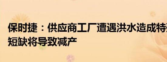 保时捷：供应商工厂遭遇洪水造成特殊铝合金短缺将导致减产