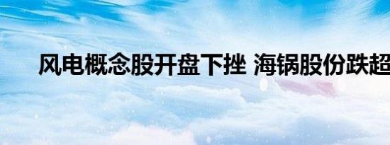 风电概念股开盘下挫 海锅股份跌超5%