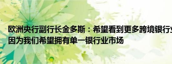 欧洲央行副行长金多斯：希望看到更多跨境银行业并购交易因为我们希望拥有单一银行业市场