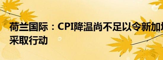 荷兰国际：CPI降温尚不足以令新加坡金管局采取行动