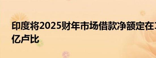印度将2025财年市场借款净额定在11.63万亿卢比