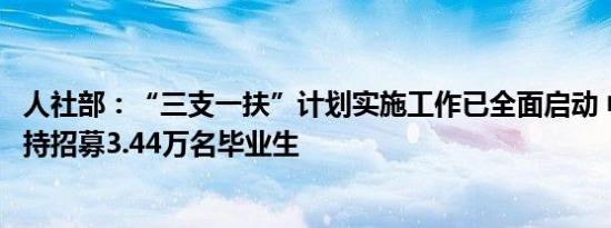 人社部：“三支一扶”计划实施工作已全面启动 中央财政支持招募3.44万名毕业生
