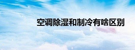 空调除湿和制冷有啥区别