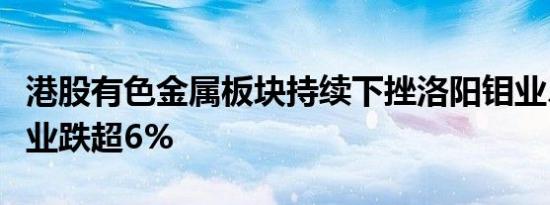 港股有色金属板块持续下挫洛阳钼业、中国铝业跌超6%