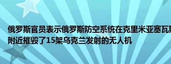 俄罗斯官员表示俄罗斯防空系统在克里米亚塞瓦斯托波尔港附近摧毁了15架乌克兰发射的无人机