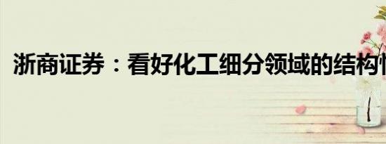 浙商证券：看好化工细分领域的结构性机会