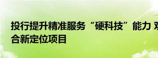 投行提升精准服务“硬科技”能力 劝退不符合新定位项目