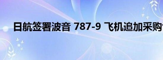 日航签署波音 787-9 飞机追加采购协议