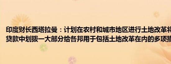 印度财长西塔拉曼：计划在农村和城市地区进行土地改革将从50年无息贷款中划拨一大部分给各邦用于包括土地改革在内的多项措施
