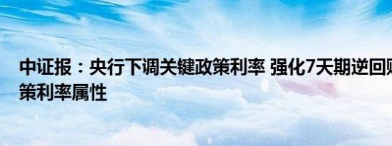 中证报：央行下调关键政策利率 强化7天期逆回购利率的政策利率属性