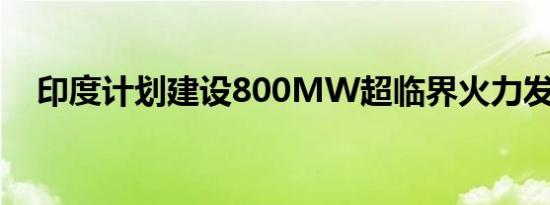 印度计划建设800MW超临界火力发电厂