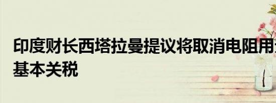 印度财长西塔拉曼提议将取消电阻用无氧铜的基本关税