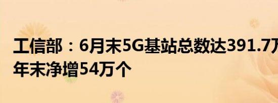 工信部：6月末5G基站总数达391.7万个 比上年末净增54万个